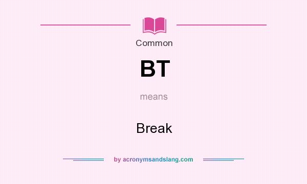 What does BT mean? It stands for Break