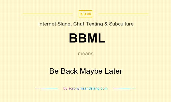 What does BBML mean? It stands for Be Back Maybe Later