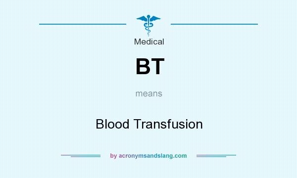 What does BT mean? It stands for Blood Transfusion