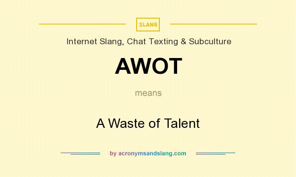 What does AWOT mean? It stands for A Waste of Talent