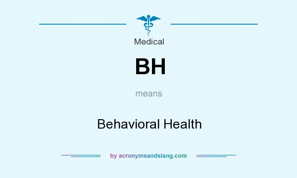 What does BH mean? It stands for Behavioral Health