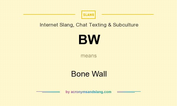 What does BW mean? It stands for Bone Wall
