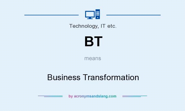 What does BT mean? It stands for Business Transformation