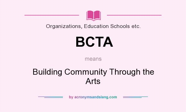 What does BCTA mean? It stands for Building Community Through the Arts