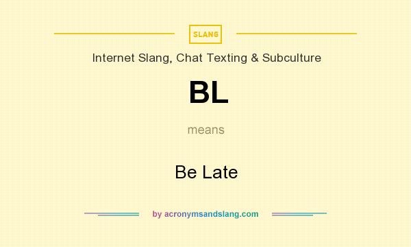 What does BL mean? It stands for Be Late