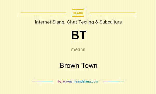 What does BT mean? It stands for Brown Town