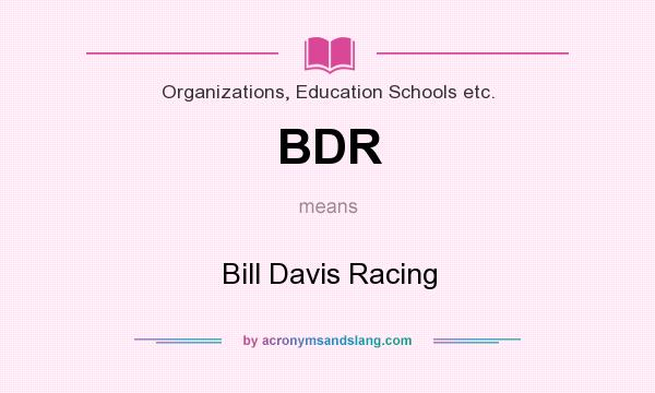 What does BDR mean? It stands for Bill Davis Racing