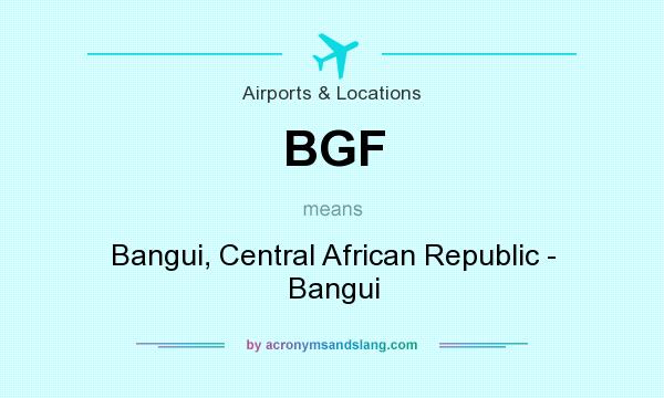 What does BGF mean? It stands for Bangui, Central African Republic - Bangui