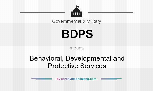 What does BDPS mean? It stands for Behavioral, Developmental and Protective Services