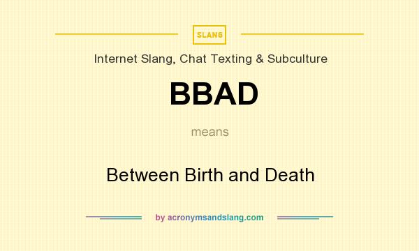 What does BBAD mean? It stands for Between Birth and Death
