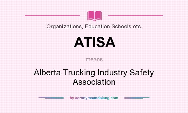 What does ATISA mean? It stands for Alberta Trucking Industry Safety Association