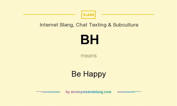 What does BH mean? It stands for Be Happy