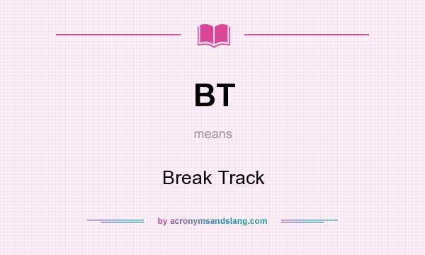 What does BT mean? It stands for Break Track