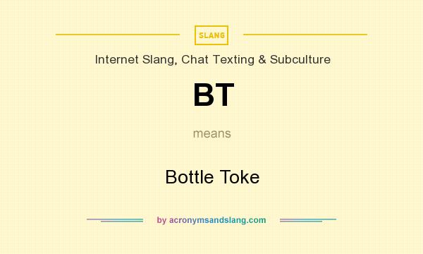 What does BT mean? It stands for Bottle Toke