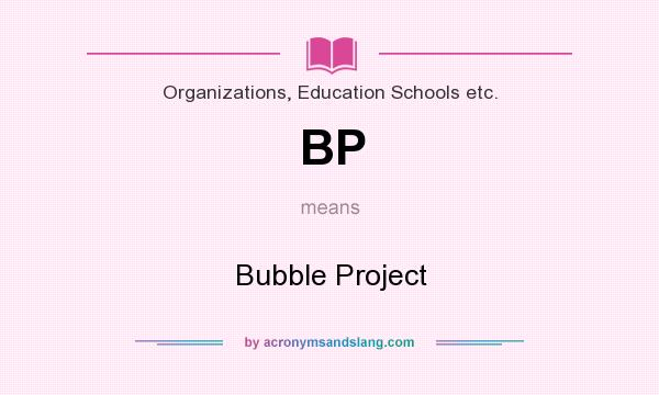 What does BP mean? It stands for Bubble Project
