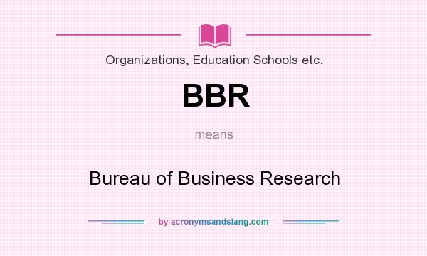 What does BBR mean? It stands for Bureau of Business Research
