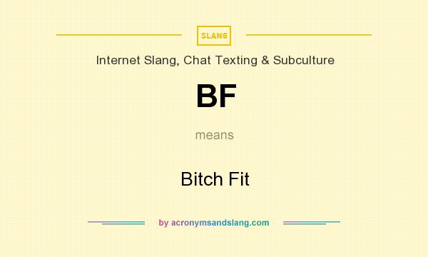 What does BF mean? It stands for Bitch Fit