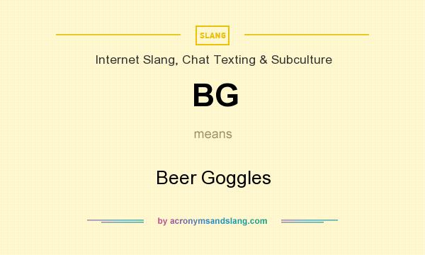 What does BG mean? It stands for Beer Goggles