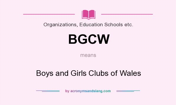 What does BGCW mean? It stands for Boys and Girls Clubs of Wales