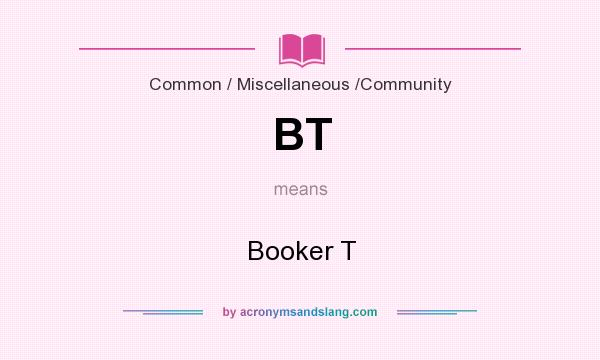 What does BT mean? It stands for Booker T