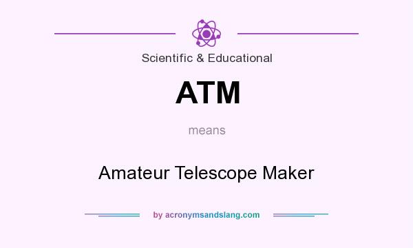 What does ATM mean? It stands for Amateur Telescope Maker