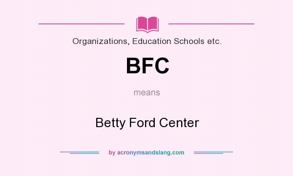 What does BFC mean? It stands for Betty Ford Center