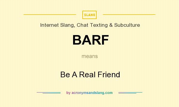 What does BARF mean? It stands for Be A Real Friend