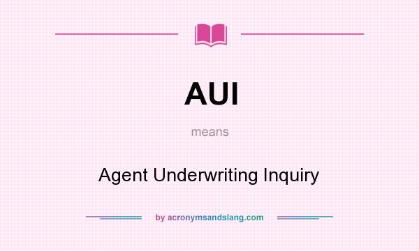 What does AUI mean? It stands for Agent Underwriting Inquiry