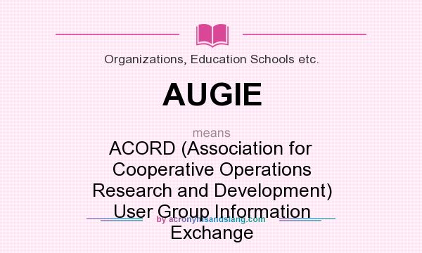 What does AUGIE mean? It stands for ACORD (Association for Cooperative Operations Research and Development) User Group Information Exchange