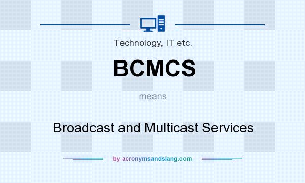 What does BCMCS mean? It stands for Broadcast and Multicast Services