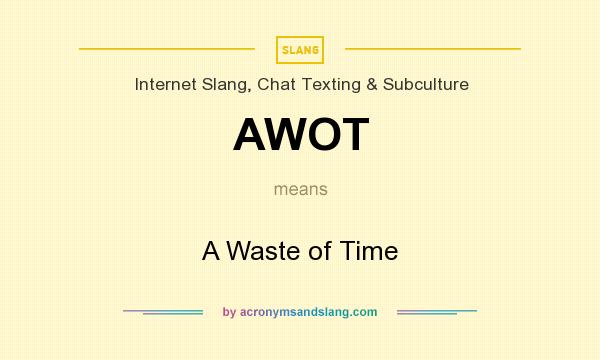 What does AWOT mean? It stands for A Waste of Time