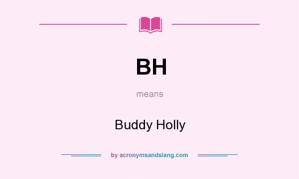 What does BH mean? It stands for Buddy Holly