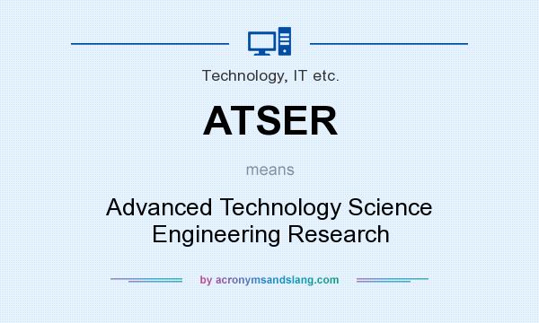 What does ATSER mean? It stands for Advanced Technology Science Engineering Research