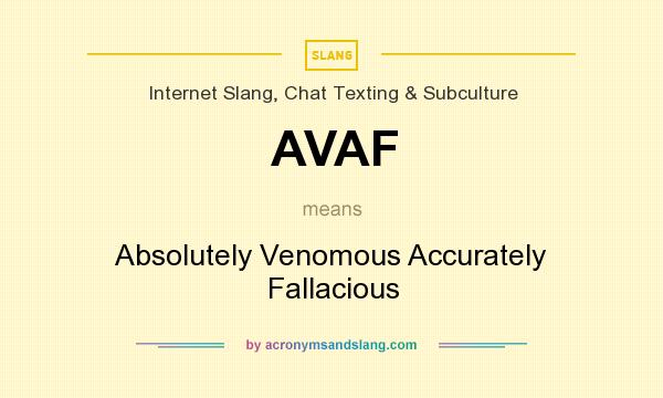 What does AVAF mean? It stands for Absolutely Venomous Accurately Fallacious
