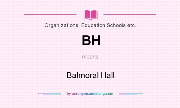What does BH mean? It stands for Balmoral Hall