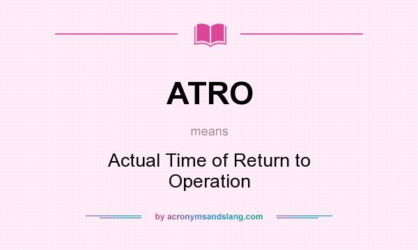 What does ATRO mean? It stands for Actual Time of Return to Operation
