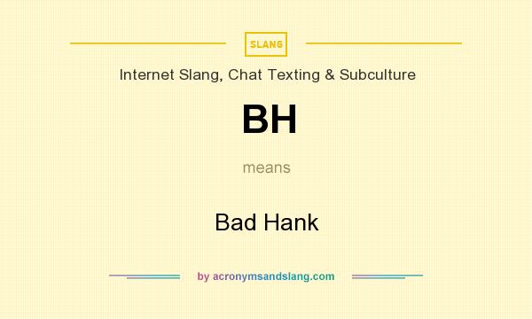 What does BH mean? It stands for Bad Hank