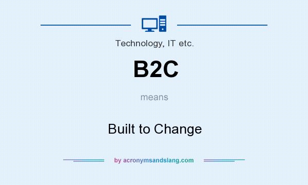 What does B2C mean? It stands for Built to Change