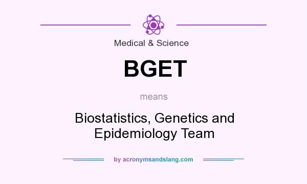 What does BGET mean? It stands for Biostatistics, Genetics and Epidemiology Team