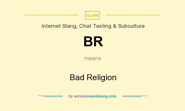 What does BR mean? It stands for Bad Religion