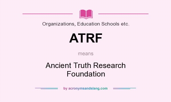 What does ATRF mean? It stands for Ancient Truth Research Foundation
