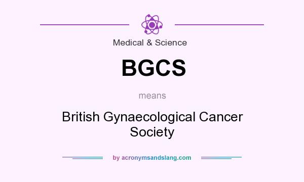 What does BGCS mean? It stands for British Gynaecological Cancer Society