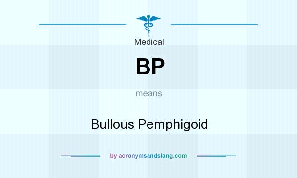 What does BP mean? It stands for Bullous Pemphigoid