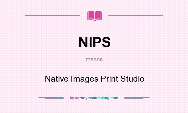 What does NIPS mean? It stands for Native Images Print Studio
