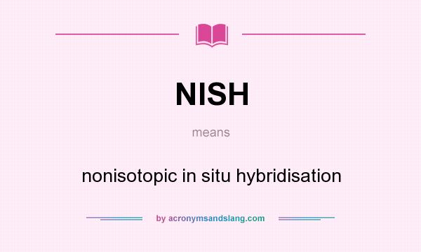 What does NISH mean? It stands for nonisotopic in situ hybridisation