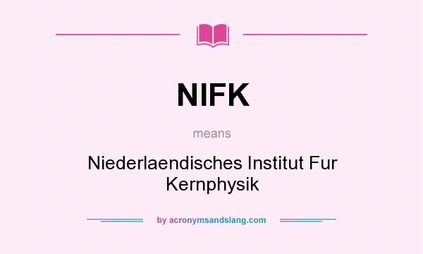 What does NIFK mean? It stands for Niederlaendisches Institut Fur Kernphysik