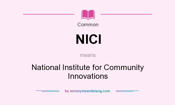 What does NICI mean? It stands for National Institute for Community Innovations