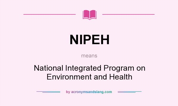 What does NIPEH mean? It stands for National Integrated Program on Environment and Health