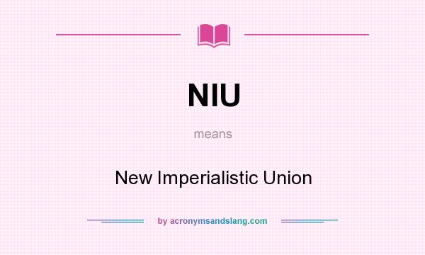What does NIU mean? It stands for New Imperialistic Union