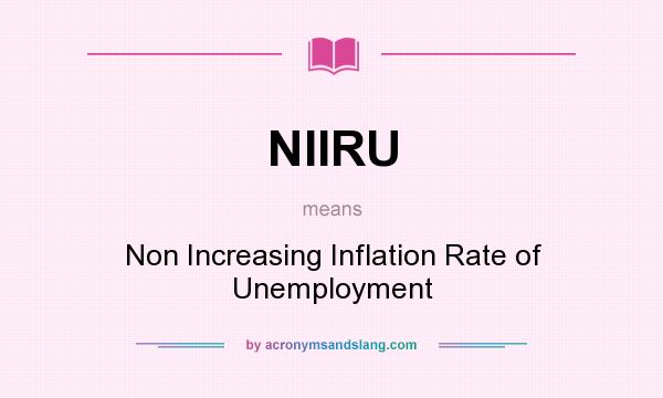 What does NIIRU mean? It stands for Non Increasing Inflation Rate of Unemployment